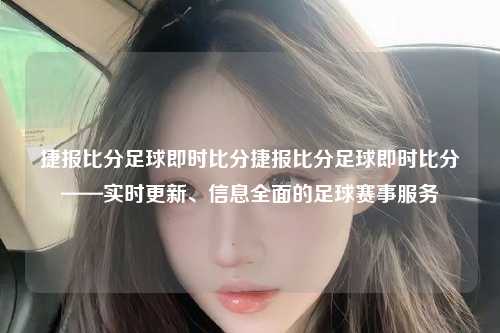 捷报比分足球即时比分捷报比分足球即时比分——实时更新、信息全面的足球赛事服务