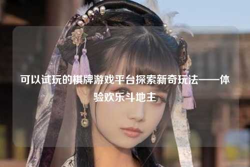 可以试玩的棋牌游戏平台探索新奇玩法——体验欢乐斗地主