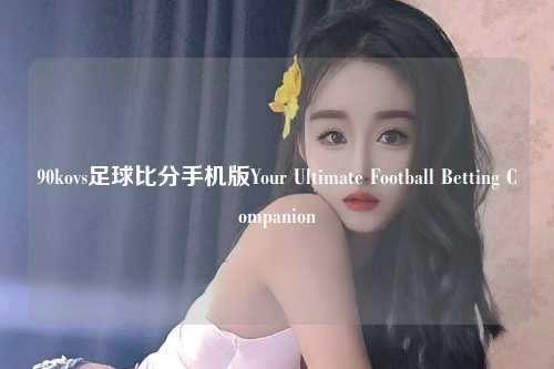 90kovs足球比分手机版Your Ultimate Football Betting Companion