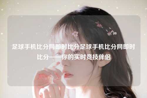 足球手机比分网即时比分足球手机比分网即时比分——你的实时竞技伴侣