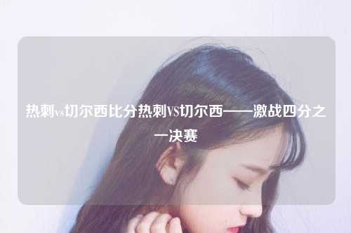 热刺vs切尔西比分热刺VS切尔西——激战四分之一决赛