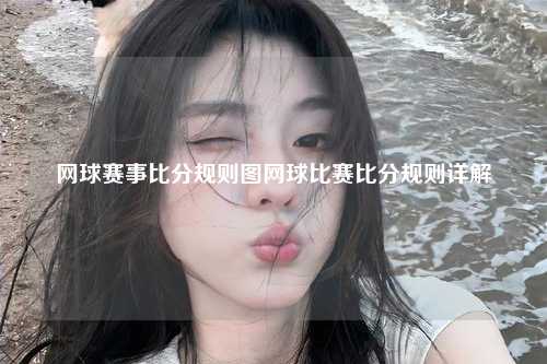网球赛事比分规则图网球比赛比分规则详解