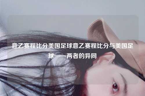 意乙赛程比分美国足球意乙赛程比分与美国足球——两者的异同