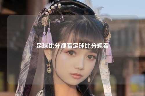 足球比分观看足球比分观看