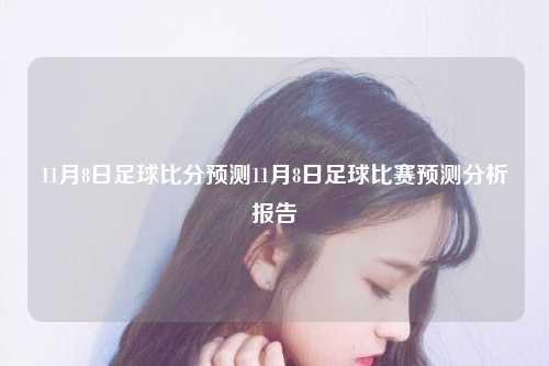 11月8日足球比分预测11月8日足球比赛预测分析报告
