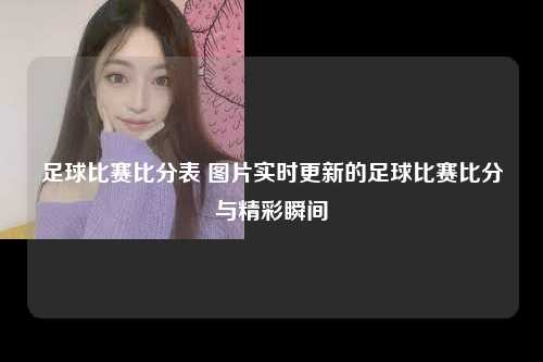 足球比赛比分表 图片实时更新的足球比赛比分与精彩瞬间