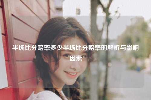 半场比分赔率多少半场比分赔率的解析与影响因素