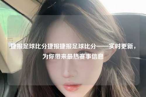 捷报足球比分捷报捷报足球比分——实时更新，为你带来最热赛事信息
