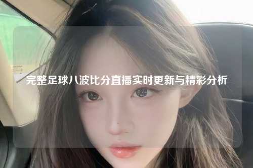 完整足球八波比分直播实时更新与精彩分析