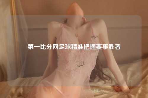 第一比分网足球精准把握赛事胜者