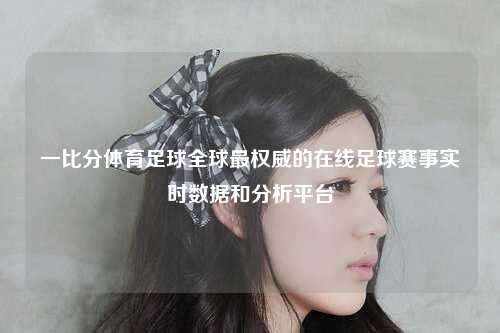 一比分体育足球全球最权威的在线足球赛事实时数据和分析平台