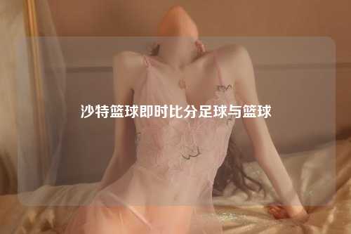 沙特篮球即时比分足球与篮球