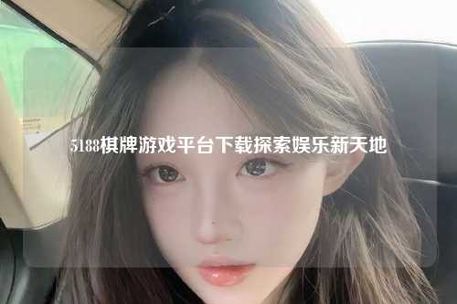 5188棋牌游戏平台下载探索娱乐新天地