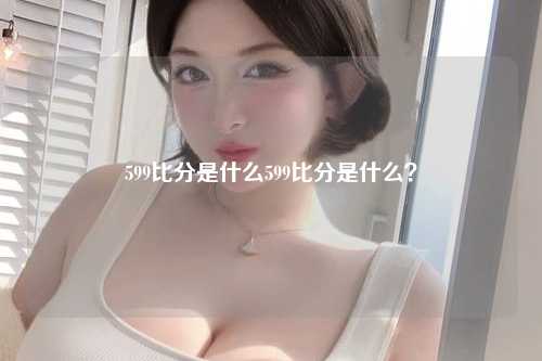 599比分是什么599比分是什么？