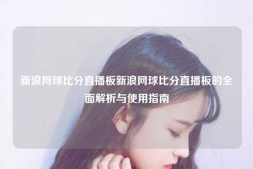 新浪网球比分直播板新浪网球比分直播板的全面解析与使用指南