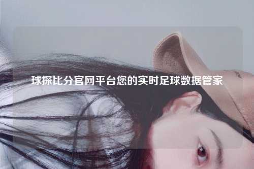球探比分官网平台您的实时足球数据管家