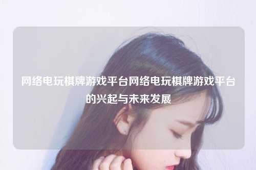网络电玩棋牌游戏平台网络电玩棋牌游戏平台的兴起与未来发展