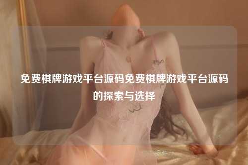 免费棋牌游戏平台源码免费棋牌游戏平台源码的探索与选择