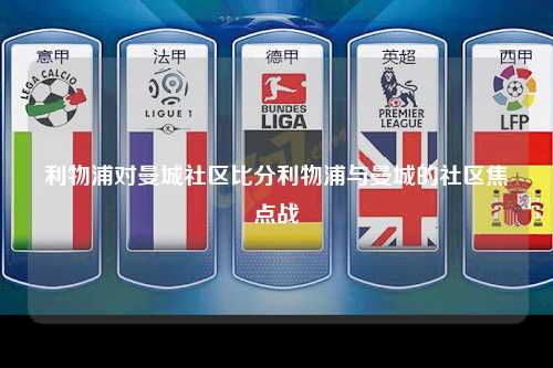 利物浦对曼城社区比分利物浦与曼城的社区焦点战