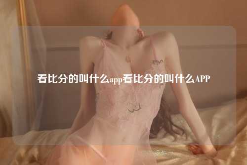 看比分的叫什么app看比分的叫什么APP