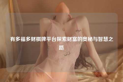 有多福多财棋牌平台探索财富的奥秘与智慧之路