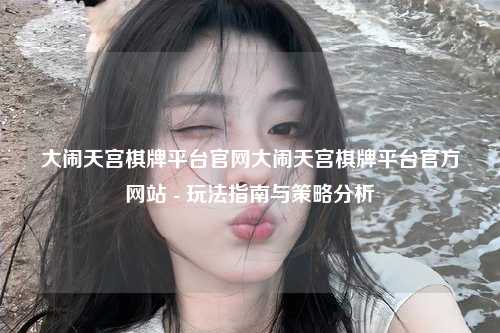 大闹天宫棋牌平台官网大闹天宫棋牌平台官方网站 - 玩法指南与策略分析
