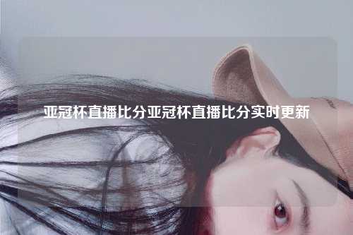 亚冠杯直播比分亚冠杯直播比分实时更新
