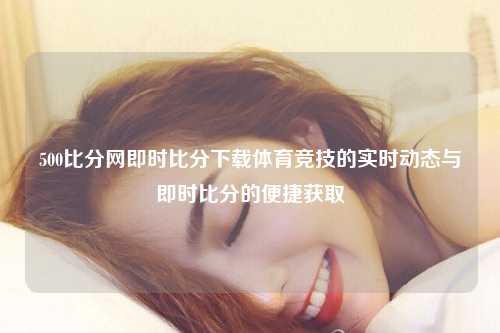500比分网即时比分下载体育竞技的实时动态与即时比分的便捷获取
