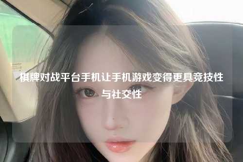 棋牌对战平台手机让手机游戏变得更具竞技性与社交性