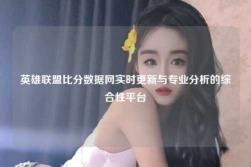 英雄联盟比分数据网实时更新与专业分析的综合性平台