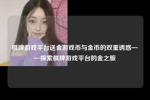 棋牌游戏平台送金游戏币与金币的双重诱惑——探索棋牌游戏平台的金之旅