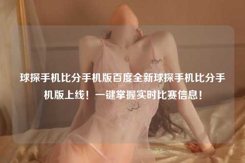 球探手机比分手机版百度全新球探手机比分手机版上线！一键掌握实时比赛信息！