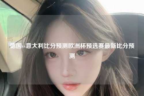 德国vs意大利比分预测欧洲杯预选赛最新比分预测