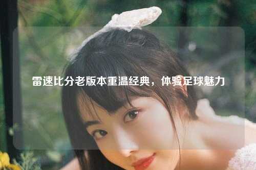 雷速比分老版本重温经典，体验足球魅力