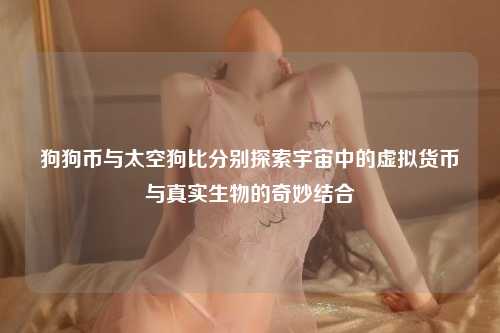 狗狗币与太空狗比分别探索宇宙中的虚拟货币与真实生物的奇妙结合