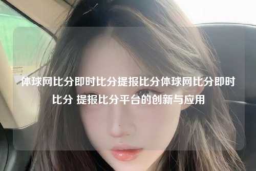 体球网比分即时比分提报比分体球网比分即时比分 提报比分平台的创新与应用