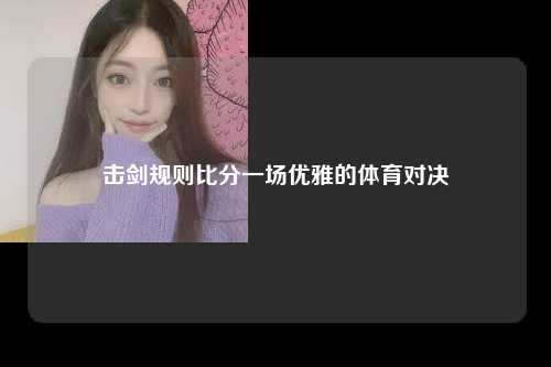 击剑规则比分一场优雅的体育对决