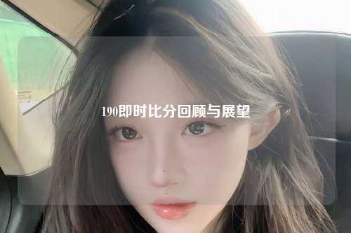 190即时比分回顾与展望