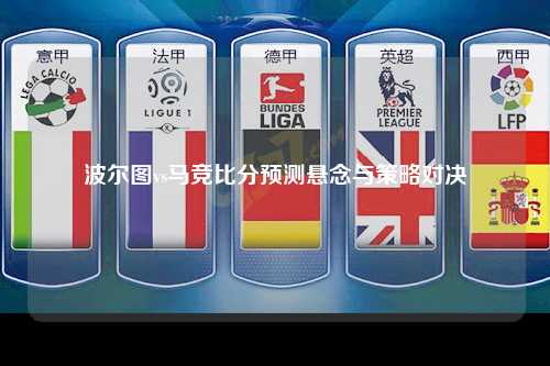 波尔图vs马竞比分预测悬念与策略对决