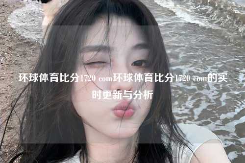 环球体育比分1720 com环球体育比分1720 com的实时更新与分析