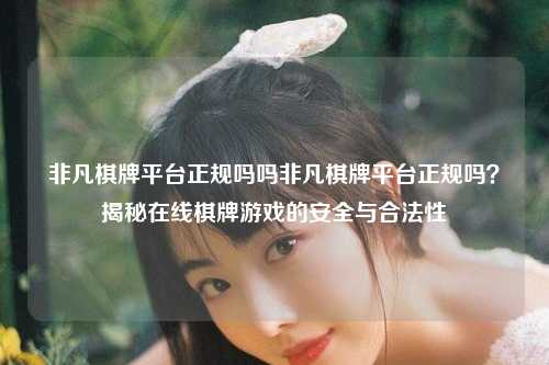 非凡棋牌平台正规吗吗非凡棋牌平台正规吗？揭秘在线棋牌游戏的安全与合法性