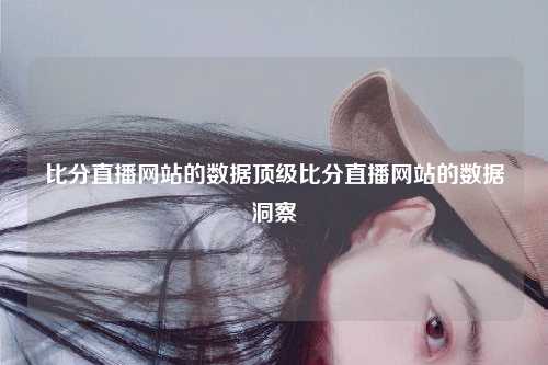 比分直播网站的数据顶级比分直播网站的数据洞察