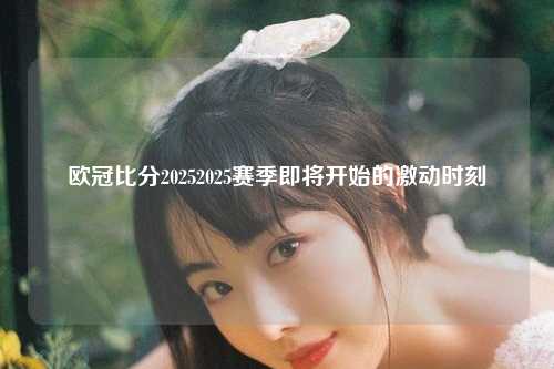 欧冠比分20252025赛季即将开始的激动时刻