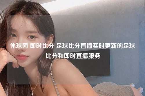 体球网 即时比分 足球比分直播实时更新的足球比分和即时直播服务
