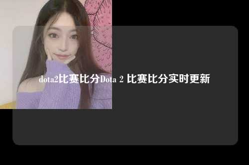 dota2比赛比分Dota 2 比赛比分实时更新