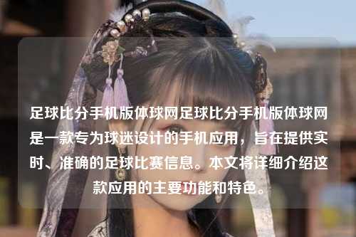 足球比分手机版体球网足球比分手机版体球网是一款专为球迷设计的手机应用，旨在提供实时、准确的足球比赛信息。本文将详细介绍这款应用的主要功能和特色。