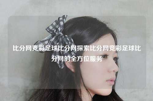 比分网竞彩足球比分网探索比分网竞彩足球比分网的全方位服务
