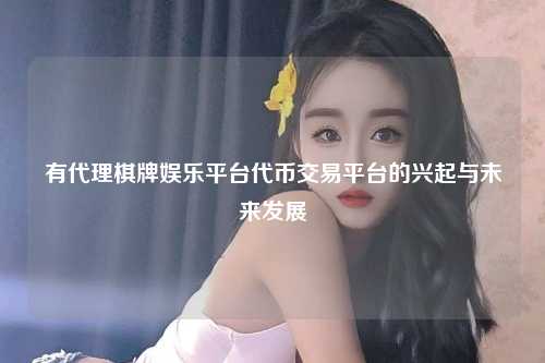 有代理棋牌娱乐平台代币交易平台的兴起与未来发展