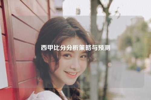 西甲比分分析策略与预测
