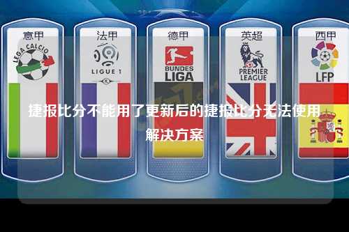 捷报比分不能用了更新后的捷报比分无法使用解决方案